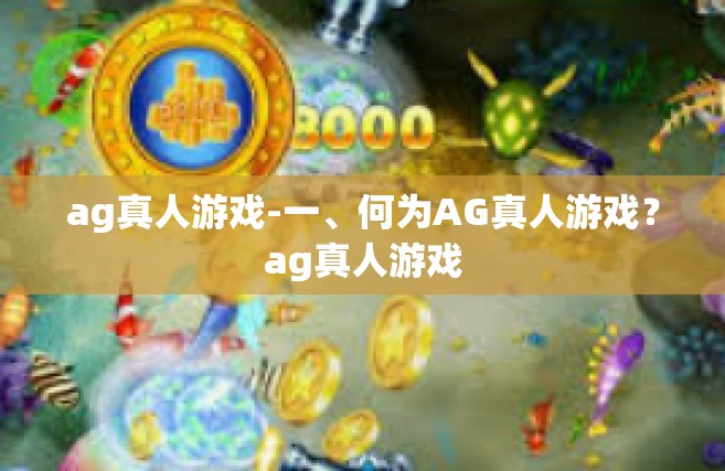 ag真人游戏-一、何为AG真人游戏？ag真人游戏