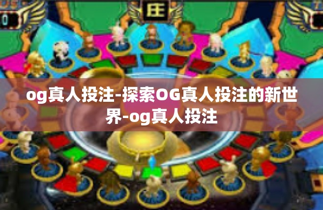 og真人投注-探索OG真人投注的新世界-og真人投注