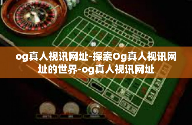 og真人视讯网址-探索Og真人视讯网址的世界-og真人视讯网址