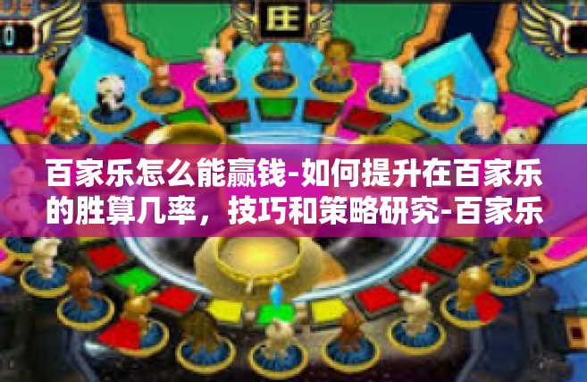 百家乐怎么能赢钱-如何提升在百家乐的胜算几率，技巧和策略研究-百家乐怎么能赢钱