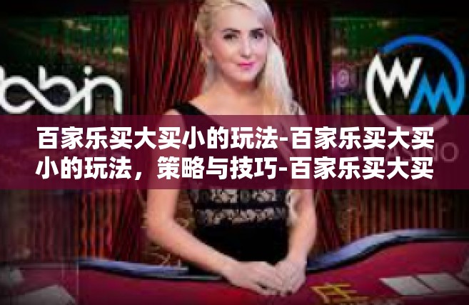 百家乐买大买小的玩法-百家乐买大买小的玩法，策略与技巧-百家乐买大买小的玩法