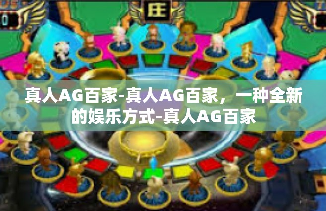 真人AG百家-真人AG百家，一种全新的娱乐方式-真人AG百家