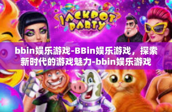 bbin娱乐游戏-BBin娱乐游戏，探索新时代的游戏魅力-bbin娱乐游戏