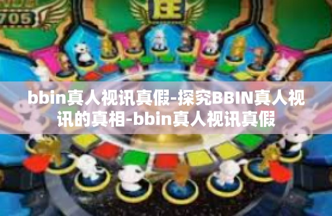 bbin真人视讯真假-探究BBIN真人视讯的真相-bbin真人视讯真假