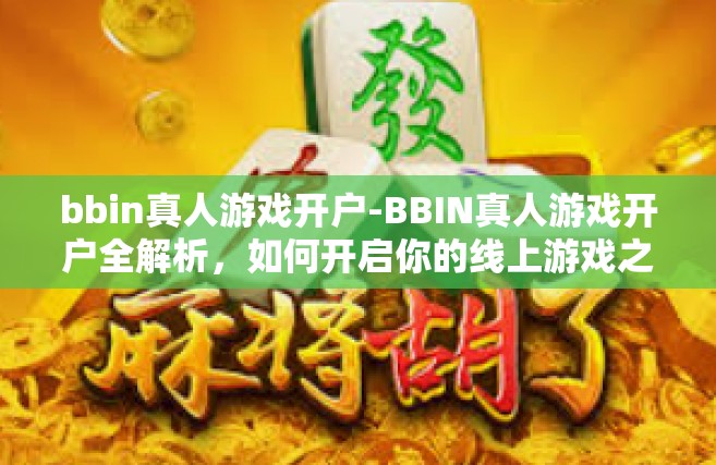 bbin真人游戏开户-BBIN真人游戏开户全解析，如何开启你的线上游戏之旅？bbin真人游戏开户