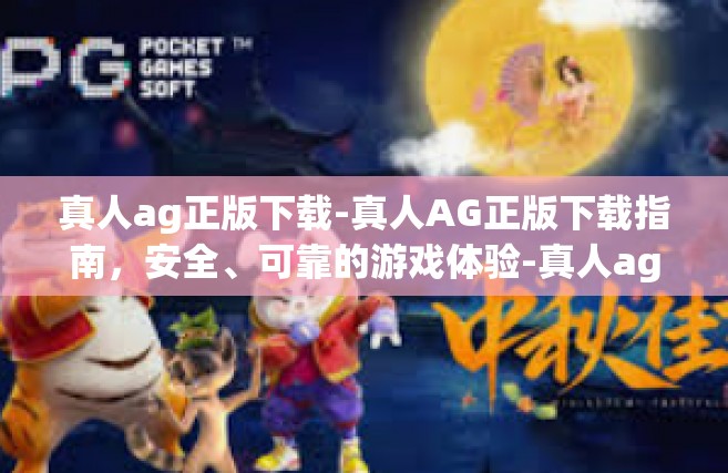 真人ag正版下载-真人AG正版下载指南，安全、可靠的游戏体验-真人ag正版下载