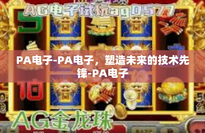 PA电子-PA电子，塑造未来的技术先锋-PA电子