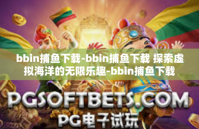 bbin捕鱼下载-bbin捕鱼下载 探索虚拟海洋的无限乐趣-bbin捕鱼下载