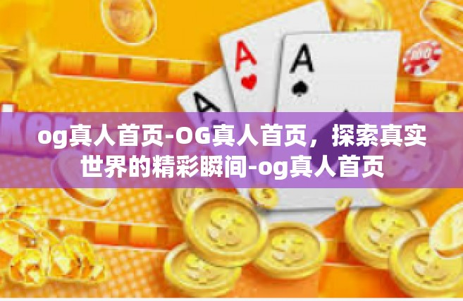 og真人首页-OG真人首页，探索真实世界的精彩瞬间-og真人首页