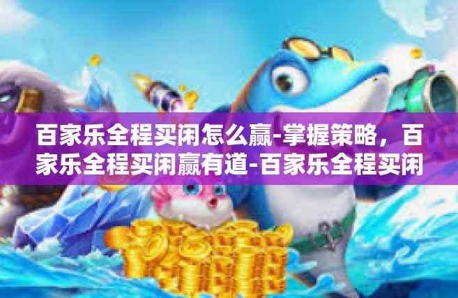 百家乐全程买闲怎么赢-掌握策略，百家乐全程买闲赢有道-百家乐全程买闲怎么赢