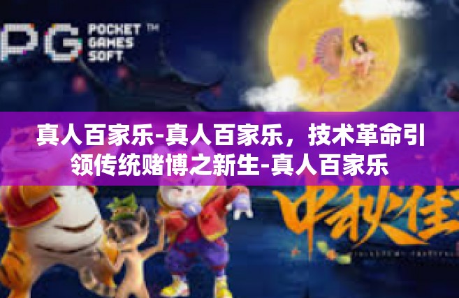真人百家乐-真人百家乐，技术革命引领传统赌博之新生-真人百家乐