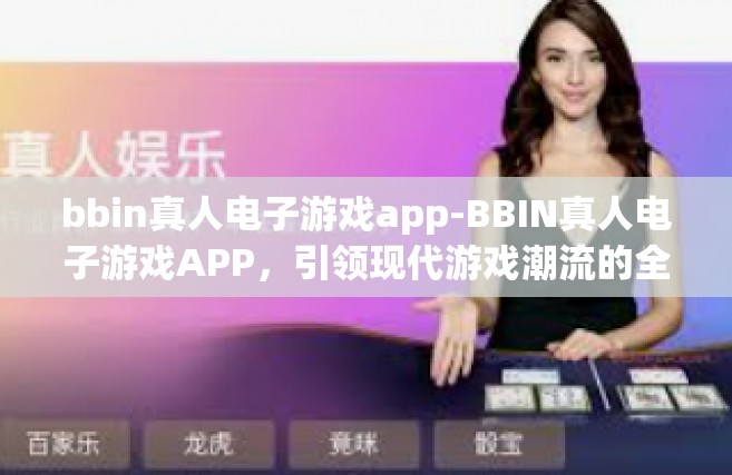 bbin真人电子游戏app-BBIN真人电子游戏APP，引领现代游戏潮流的全新体验-bbin真人电子游戏app