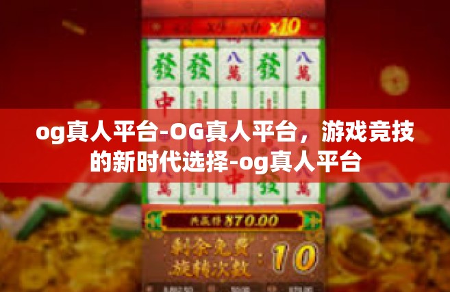 og真人平台-OG真人平台，游戏竞技的新时代选择-og真人平台