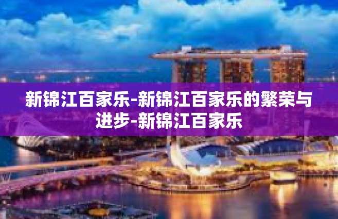 新锦江百家乐-新锦江百家乐的繁荣与进步-新锦江百家乐