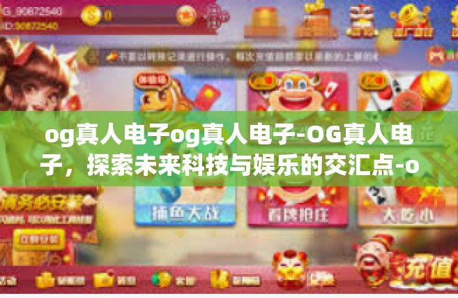 og真人电子og真人电子-OG真人电子，探索未来科技与娱乐的交汇点-og真人电子og真人电子