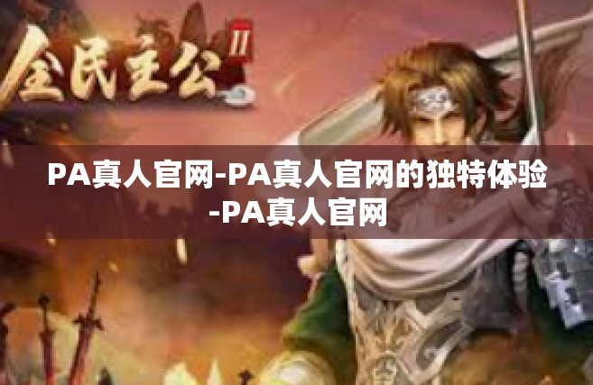 PA真人官网-PA真人官网的独特体验-PA真人官网
