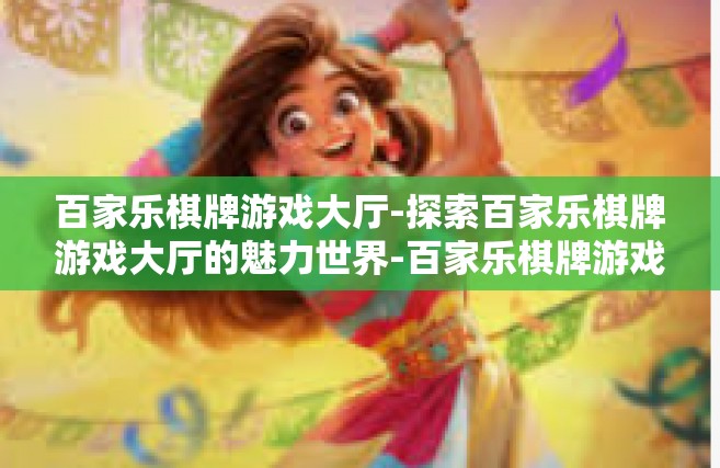 百家乐棋牌游戏大厅-探索百家乐棋牌游戏大厅的魅力世界-百家乐棋牌游戏大厅