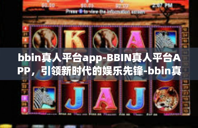 bbin真人平台app-BBIN真人平台APP，引领新时代的娱乐先锋-bbin真人平台app