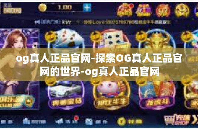 og真人正品官网-探索OG真人正品官网的世界-og真人正品官网