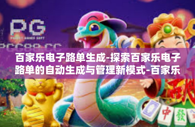 百家乐电子路单生成-探索百家乐电子路单的自动生成与管理新模式-百家乐电子路单生成