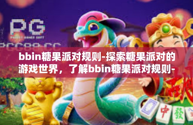 bbin糖果派对规则-探索糖果派对的游戏世界，了解bbin糖果派对规则-bbin糖果派对规则