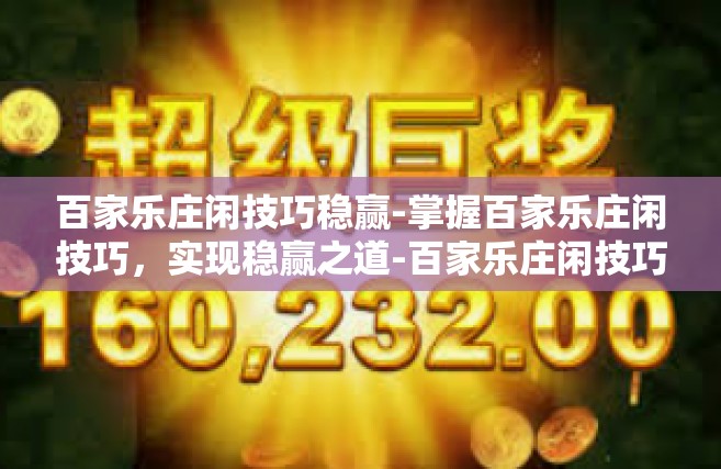 百家乐庄闲技巧稳赢-掌握百家乐庄闲技巧，实现稳赢之道-百家乐庄闲技巧稳赢