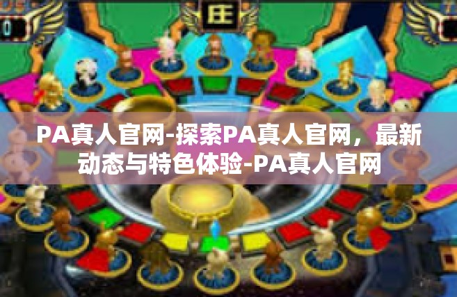 PA真人官网-探索PA真人官网，最新动态与特色体验-PA真人官网