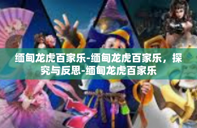 缅甸龙虎百家乐-缅甸龙虎百家乐，探究与反思-缅甸龙虎百家乐
