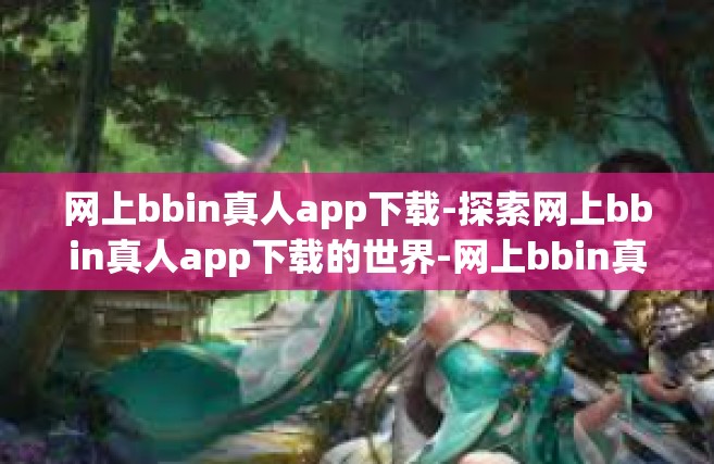 网上bbin真人app下载-探索网上bbin真人app下载的世界-网上bbin真人app下载