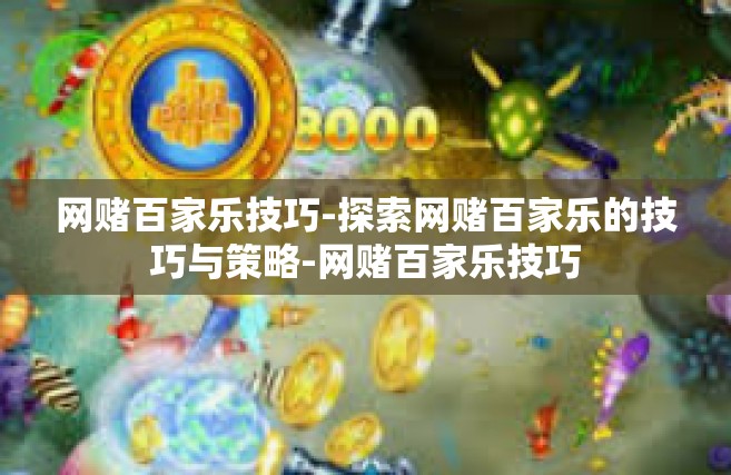 网赌百家乐技巧-探索网赌百家乐的技巧与策略-网赌百家乐技巧