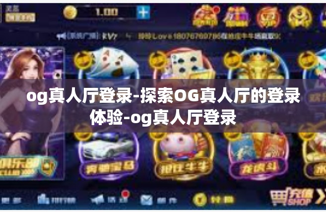og真人厅登录-探索OG真人厅的登录体验-og真人厅登录