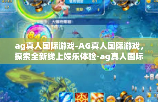 ag真人国际游戏-AG真人国际游戏，探索全新线上娱乐体验-ag真人国际游戏