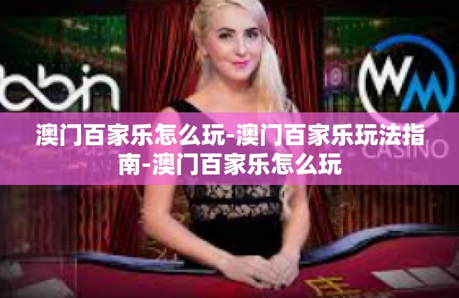 澳门百家乐怎么玩-澳门百家乐玩法指南-澳门百家乐怎么玩