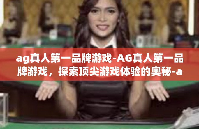 ag真人第一品牌游戏-AG真人第一品牌游戏，探索顶尖游戏体验的奥秘-ag真人第一品牌游戏