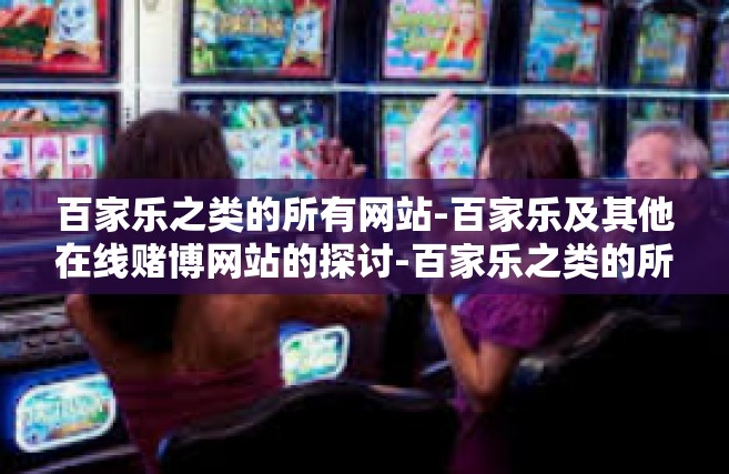 百家乐之类的所有网站-百家乐及其他在线赌博网站的探讨-百家乐之类的所有网站