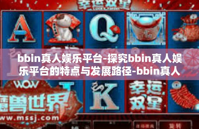 bbin真人娱乐平台-探究bbin真人娱乐平台的特点与发展路径-bbin真人娱乐平台