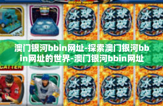 澳门银河bbin网址-探索澳门银河bbin网址的世界-澳门银河bbin网址