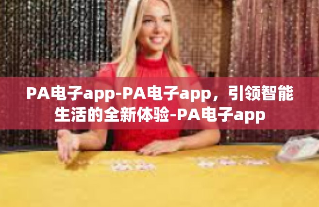 PA电子app-PA电子app，引领智能生活的全新体验-PA电子app