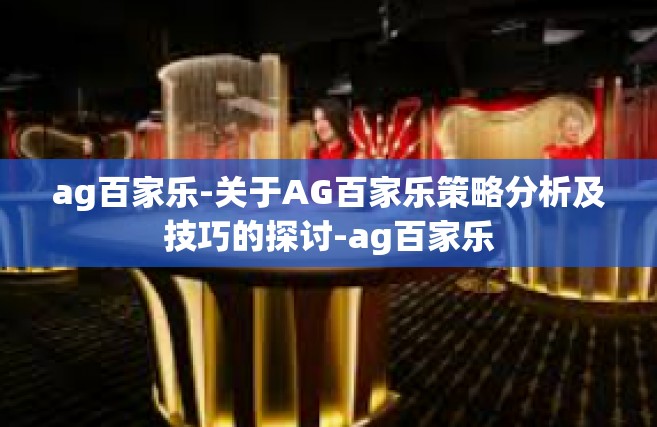ag百家乐-关于AG百家乐策略分析及技巧的探讨-ag百家乐