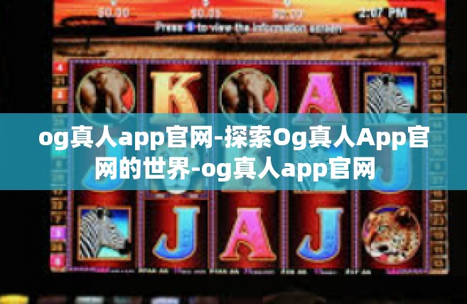 og真人app官网-探索Og真人App官网的世界-og真人app官网