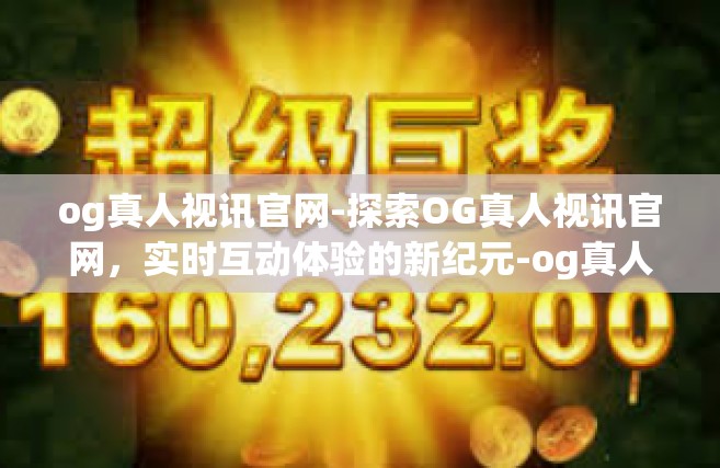 og真人视讯官网-探索OG真人视讯官网，实时互动体验的新纪元-og真人视讯官网