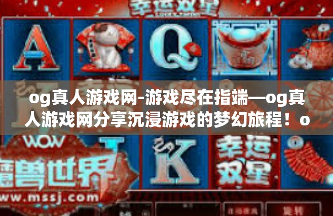 og真人游戏网-游戏尽在指端—og真人游戏网分享沉浸游戏的梦幻旅程！og真人游戏网