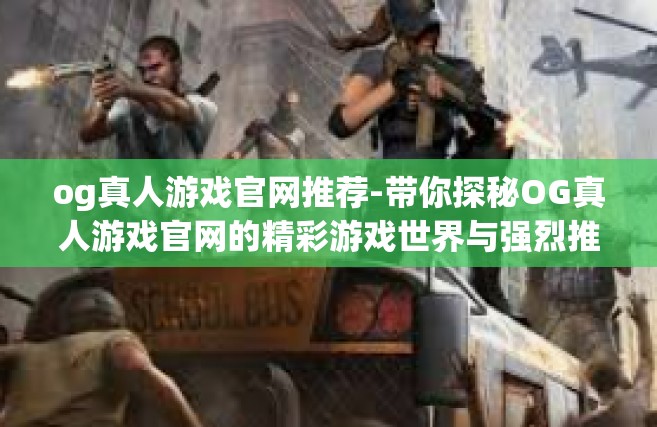 og真人游戏官网推荐-带你探秘OG真人游戏官网的精彩游戏世界与强烈推荐的游戏之选！og真人游戏官网推荐