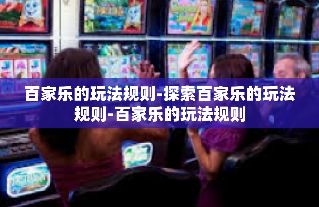 百家乐的玩法规则-探索百家乐的玩法规则-百家乐的玩法规则