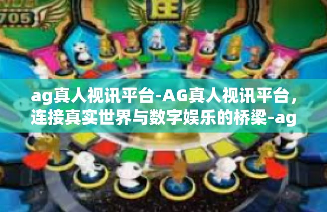 ag真人视讯平台-AG真人视讯平台，连接真实世界与数字娱乐的桥梁-ag真人视讯平台