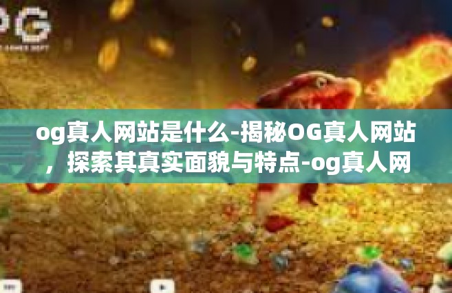 og真人网站是什么-揭秘OG真人网站，探索其真实面貌与特点-og真人网站是什么