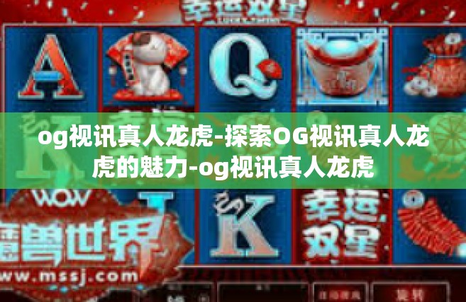 og视讯真人龙虎-探索OG视讯真人龙虎的魅力-og视讯真人龙虎