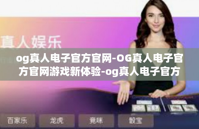 og真人电子官方官网-OG真人电子官方官网游戏新体验-og真人电子官方官网