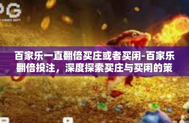 百家乐一直翻倍买庄或者买闲-百家乐翻倍投注，深度探索买庄与买闲的策略之道-百家乐一直翻倍买庄或者买闲