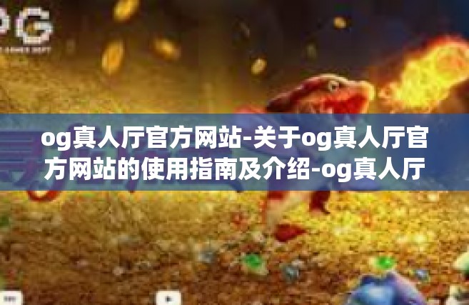 og真人厅官方网站-关于og真人厅官方网站的使用指南及介绍-og真人厅官方网站